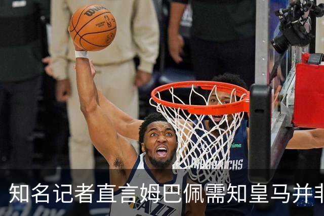 知名记者直言姆巴佩需知皇马并非个人俱乐部